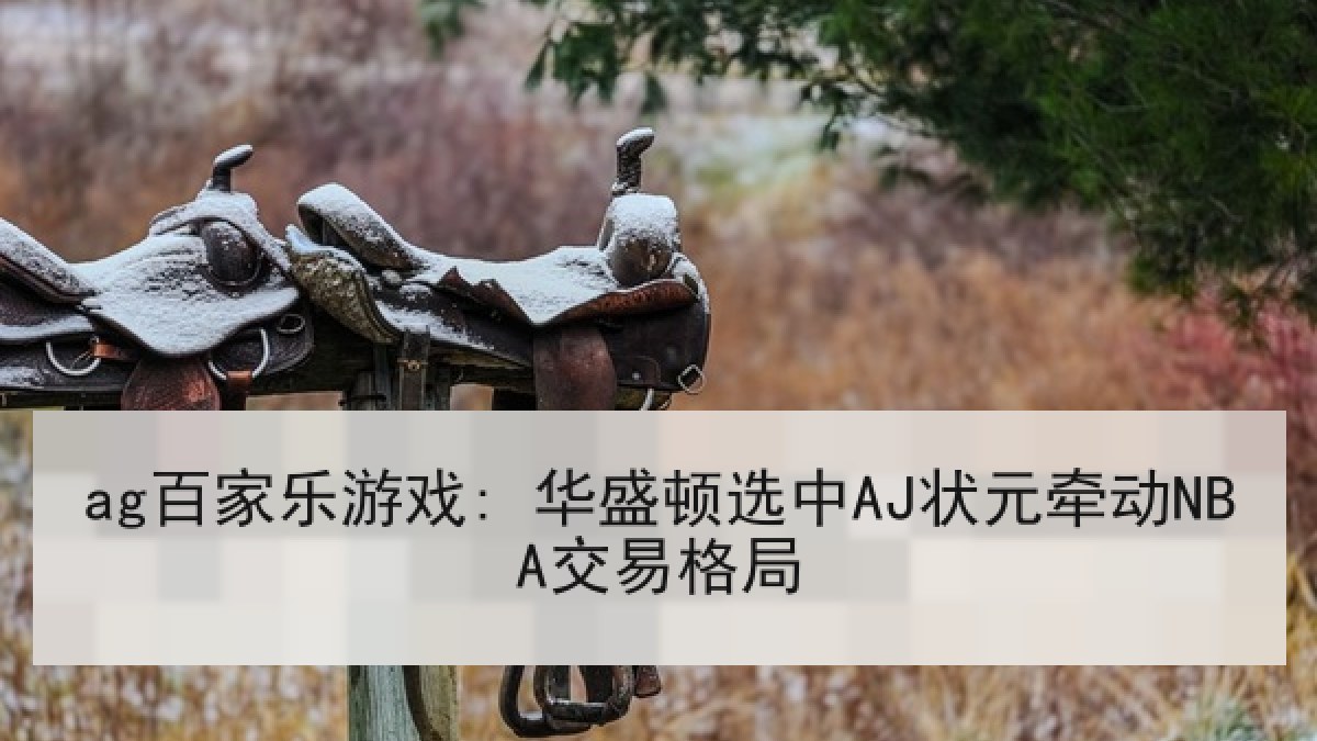 ag百家乐游戏: 华盛顿选中AJ状元牵动NBA交易格局