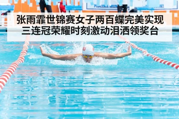 张雨霏世锦赛女子两百蝶完美实现三连冠荣耀时刻激动泪洒领奖台