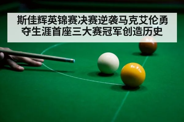 斯佳辉英锦赛决赛逆袭马克艾伦勇夺生涯首座三大赛冠军创造历史