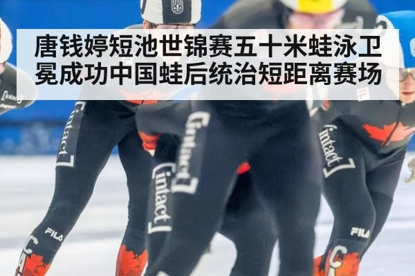 唐钱婷短池世锦赛五十米蛙泳卫冕成功中国蛙后统治短距离赛场