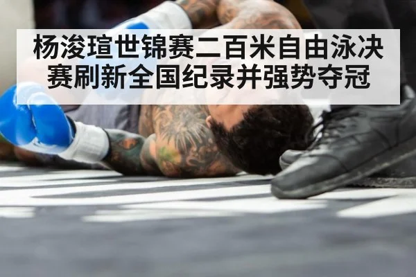 杨浚瑄世锦赛二百米自由泳决赛刷新全国纪录并强势夺冠